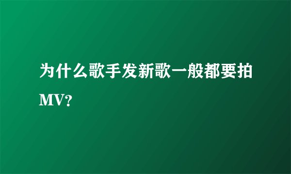 为什么歌手发新歌一般都要拍MV？
