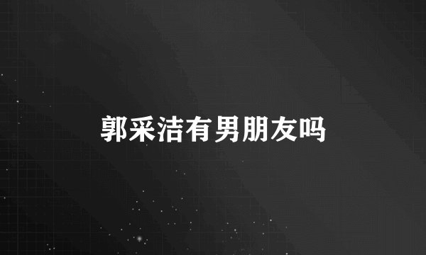 郭采洁有男朋友吗
