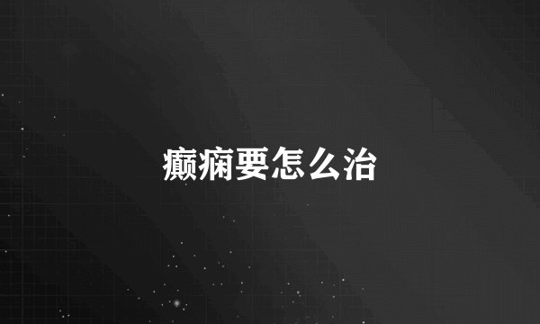 癫痫要怎么治
