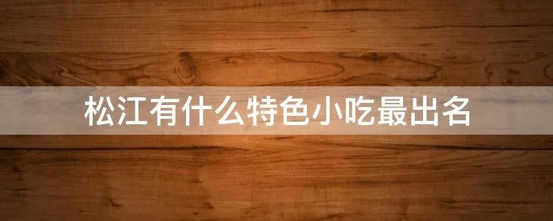 松江有什么特色小吃最出名
