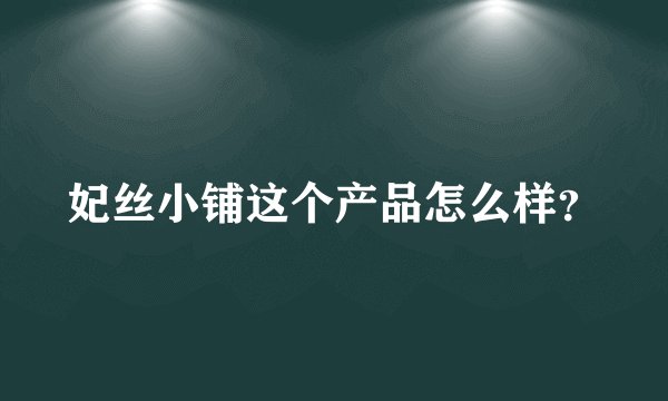 妃丝小铺这个产品怎么样？