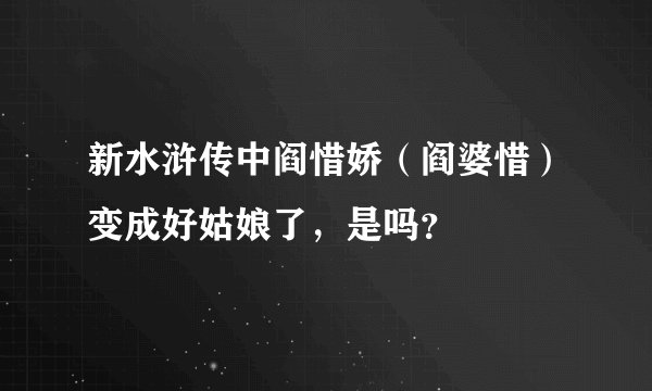新水浒传中阎惜娇（阎婆惜）变成好姑娘了，是吗？