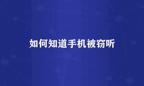 如何知道手机被窃听