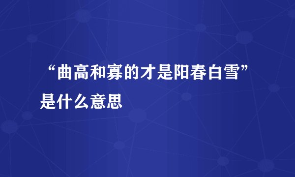 “曲高和寡的才是阳春白雪”是什么意思