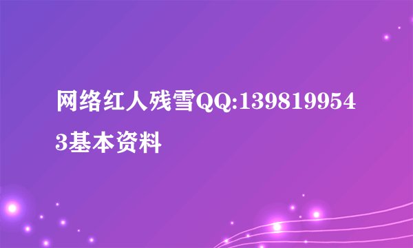 网络红人残雪QQ:1398199543基本资料