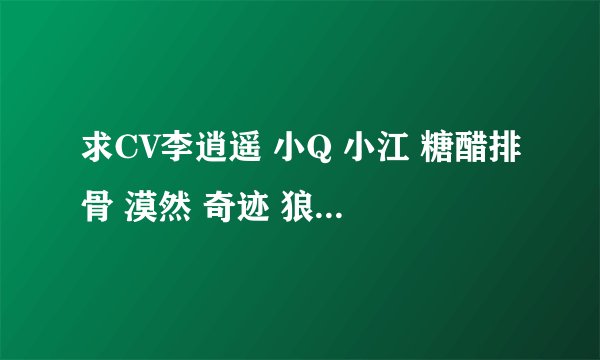 求CV李逍遥 小Q 小江 糖醋排骨 漠然 奇迹 狼狗的正面照片!绝对不外传!!!!!!!!