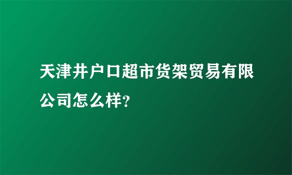 天津井户口超市货架贸易有限公司怎么样？