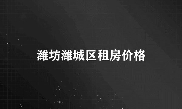 潍坊潍城区租房价格
