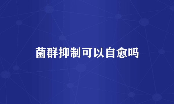 菌群抑制可以自愈吗