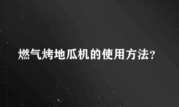 燃气烤地瓜机的使用方法？