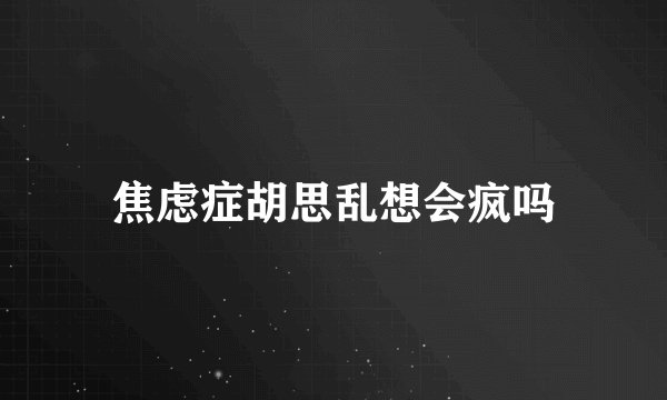 焦虑症胡思乱想会疯吗