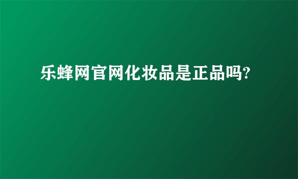 乐蜂网官网化妆品是正品吗?