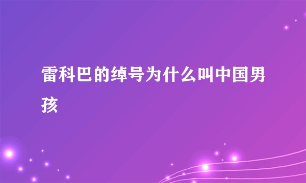 雷科巴的绰号为什么叫中国男孩