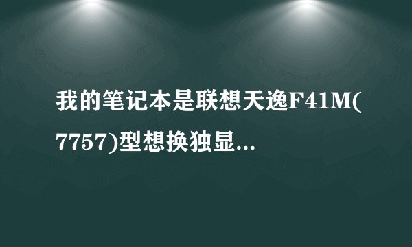 我的笔记本是联想天逸F41M(7757)型想换独显,请问各位电脑高手换了对电脑有影响吗?