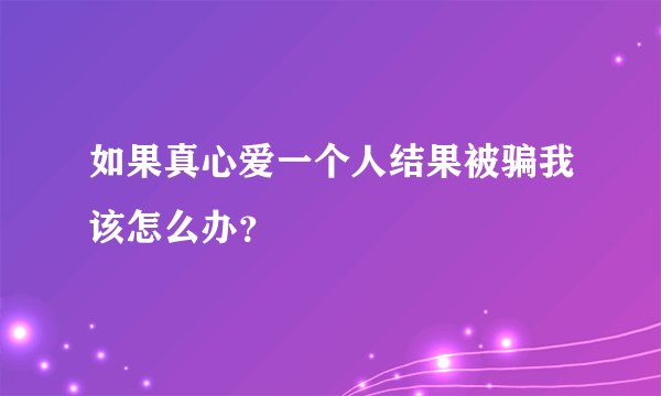 如果真心爱一个人结果被骗我该怎么办?