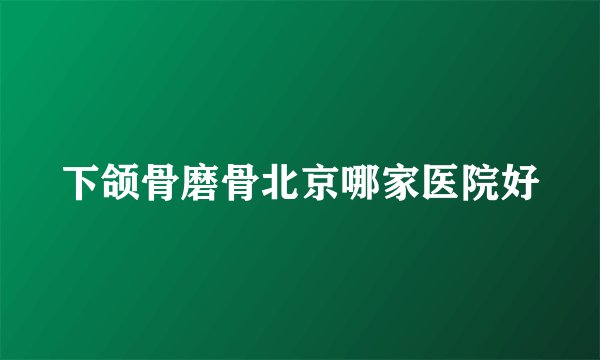 下颌骨磨骨北京哪家医院好