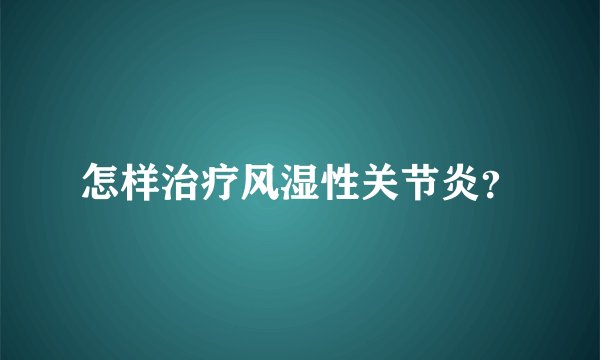 怎样治疗风湿性关节炎？