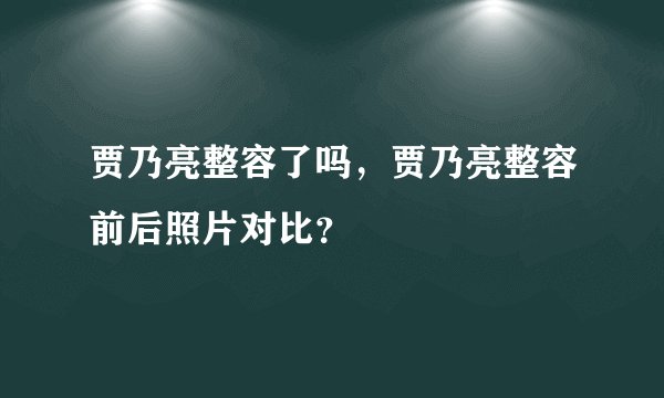 贾乃亮整容了吗,贾乃亮整容前后照片对比?
