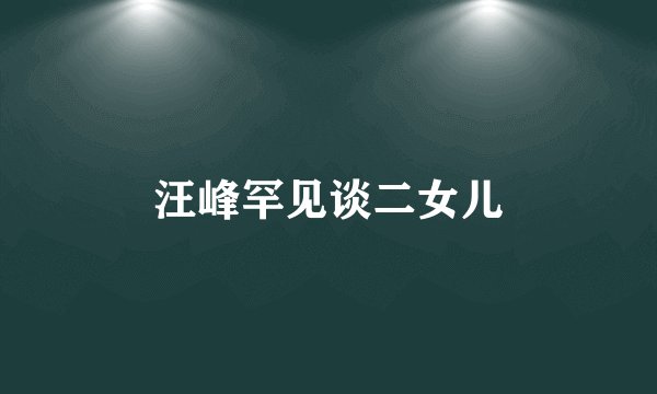 汪峰罕见谈二女儿