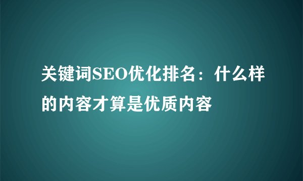 关键词SEO优化排名:什么样的内容才算是优质内容