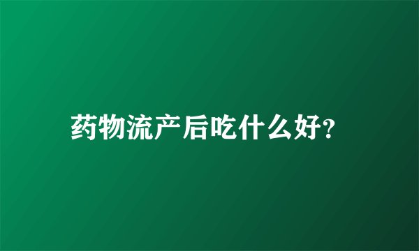 药物流产后吃什么好？
