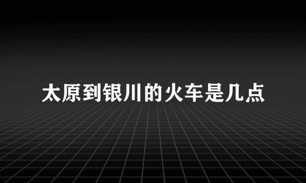 太原到银川的火车是几点