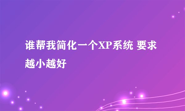 谁帮我简化一个XP系统 要求越小越好