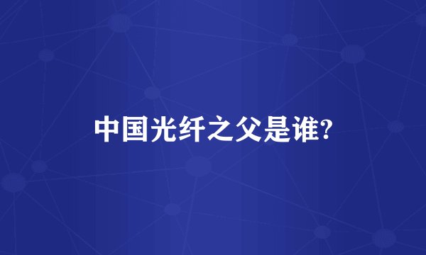 中国光纤之父是谁?