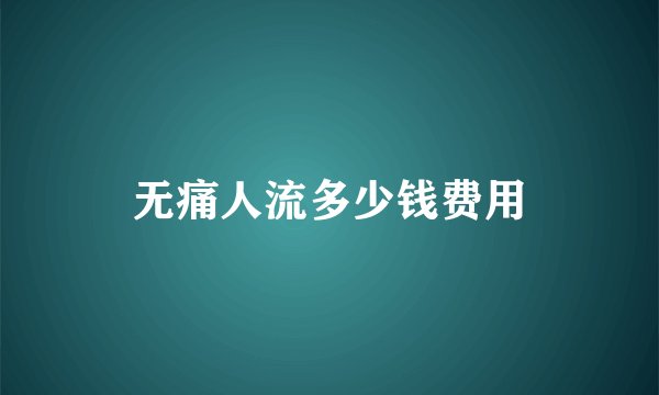 无痛人流多少钱费用