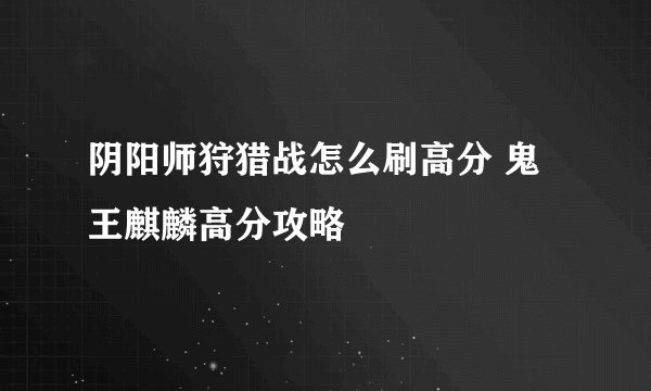 阴阳师狩猎战怎么刷高分 鬼王麒麟高分攻略