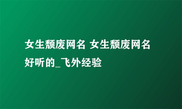 女生颓废网名 女生颓废网名好听的_飞外经验