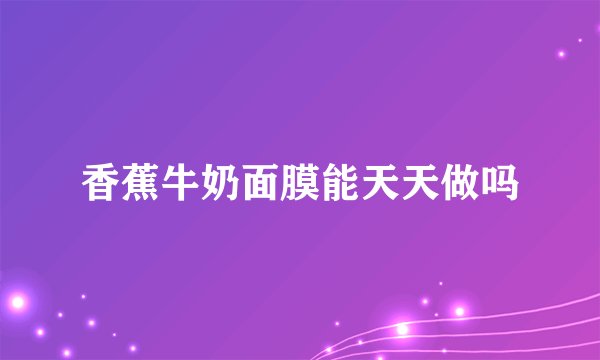 香蕉牛奶面膜能天天做吗