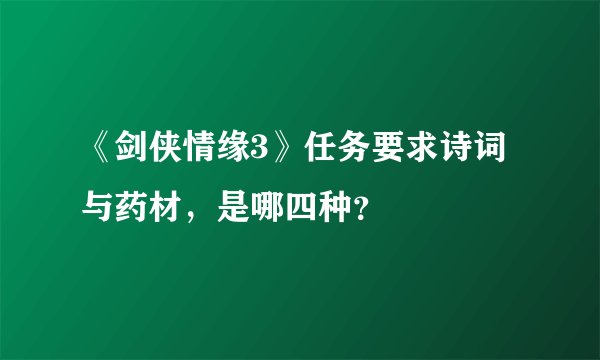 《剑侠情缘3》任务要求诗词与药材，是哪四种？