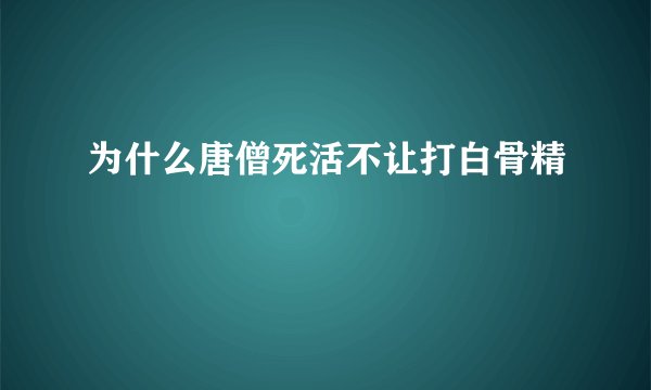 为什么唐僧死活不让打白骨精
