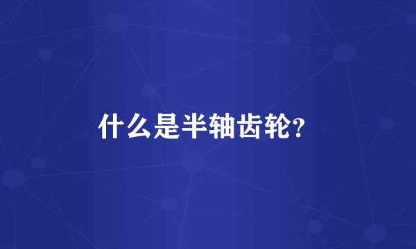什么是半轴齿轮？