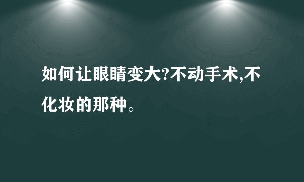 如何让眼睛变大?不动手术,不化妆的那种。