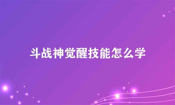 斗战神觉醒技能怎么学