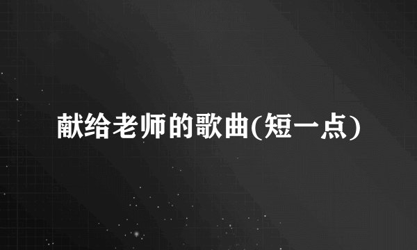 献给老师的歌曲(短一点)