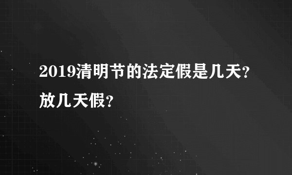 2019清明节的法定假是几天?放几天假?