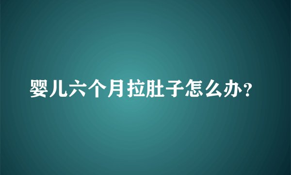 婴儿六个月拉肚子怎么办?