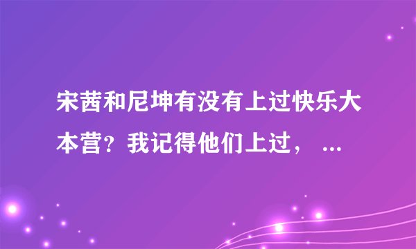 宋茜和尼坤有没有上过快乐大本营？我记得他们上过， 但我不知道怎么才能搜到