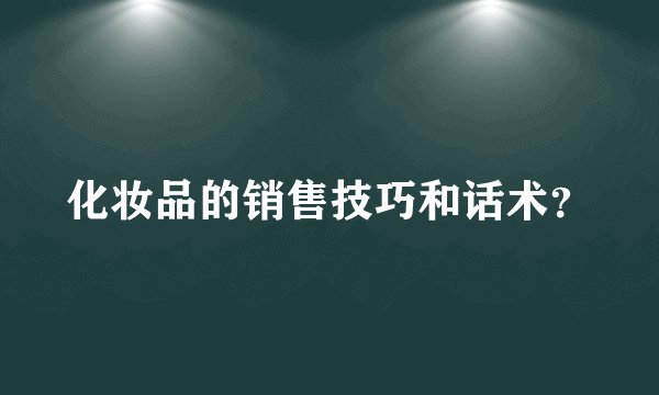 化妆品的销售技巧和话术？