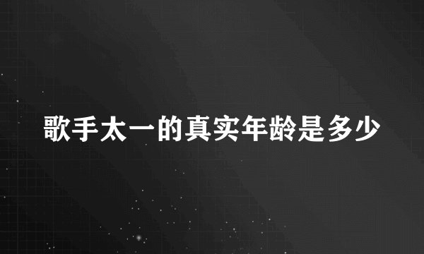 歌手太一的真实年龄是多少