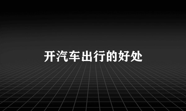 开汽车出行的好处