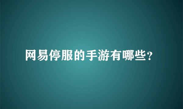 网易停服的手游有哪些?