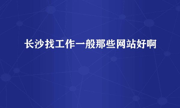 长沙找工作一般那些网站好啊