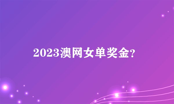 2023澳网女单奖金？