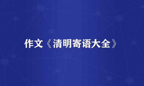 作文《清明寄语大全》