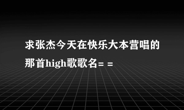 求张杰今天在快乐大本营唱的那首high歌歌名= =