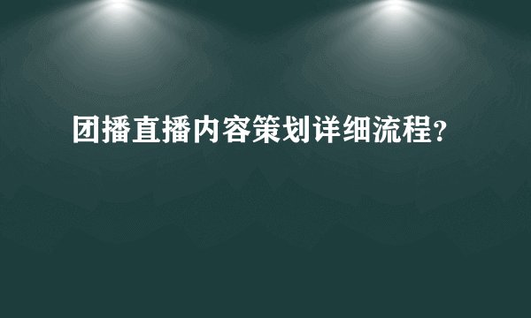 团播直播内容策划详细流程？